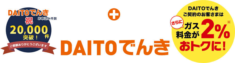 ガスと電気はセットがおトクです！DAITOでんき DAITOでんきご契約のお客さまはさらにガス料金が２％おトクに！