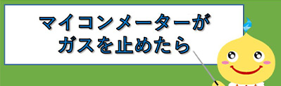 マイコンメーターがガスを止めたら